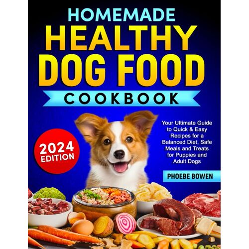 Homemade Healthy Dog Food Cookbook: Your Ultimate Guide To Quick & Easy Recipes For A Balanced Diet, Safe Meals And Treats For Puppies And Adult Dogs