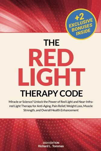 The Red Light Therapy Code: Miracle Or Science? Unlock The Power Of Red Light And Near-Infrared Light Therapy For Anti-Aging, Pain Relief, Weight Loss, Muscle Strength, And Overall Health Enhancement
