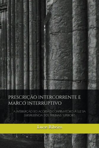 Prescrição Intercorrente E Marco Interruptivo: A Interrupção Do Acórdão Confirmatório À Luz Da Jurisprudência Dos Tribunais Superiores