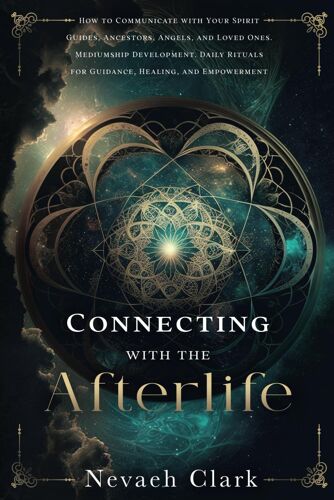 Connecting With The Afterlife: How To Communicate With Your Spirit Guides, Ancestors, Angels, And Loved Ones. Mediumship Development. Daily Rituals For Guidance, Healing, And Empowerment