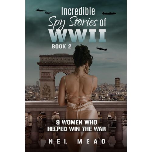 Incredible Spy Stories Of Wwii: 9 Women Who Helped With The War - Book 2 (Women Spies)