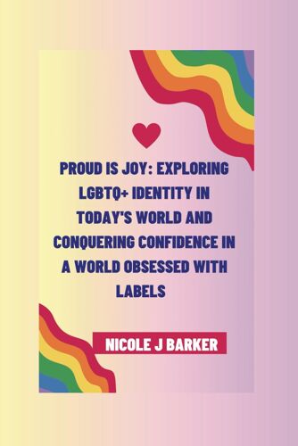 Proud Is Joy: Exploring Lgbtq+ Identity In Today's World And Conquering Confidence In A World Obsessed With Labels
