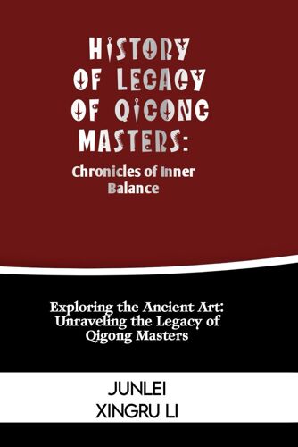 History Of Legacy Of Qigong Masters: Chronicles Of Inner Balance: Exploring The Ancient Art: Unraveling The Legacy Of Qigong Masters: 30 (Zen Warrior: ... Self-Improvement To Unprecedented Heights)