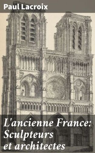 L'ancienne France: Sculpteurs Et Architectes
