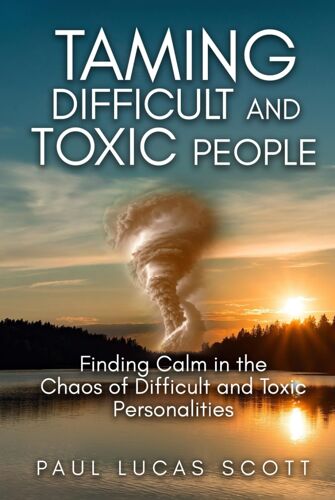 Taming Difficult And Toxic People: Finding Calm In The Chaos Of Difficult And Toxic Personalities