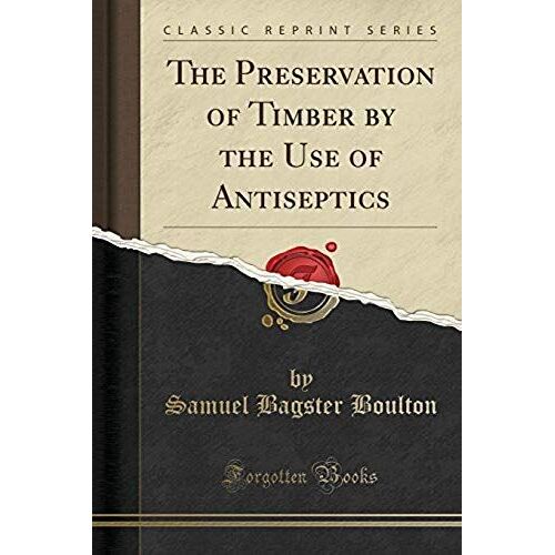 Boulton, S: Preservation Of Timber By The Use Of Antiseptics