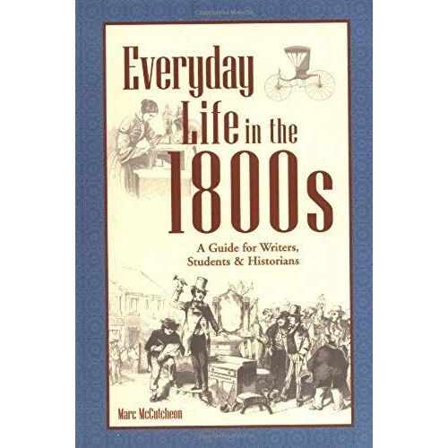 Everyday Life In The 1800s: A Guide For Writers, Students & Historians (Writer's Guides To Everyday Life)