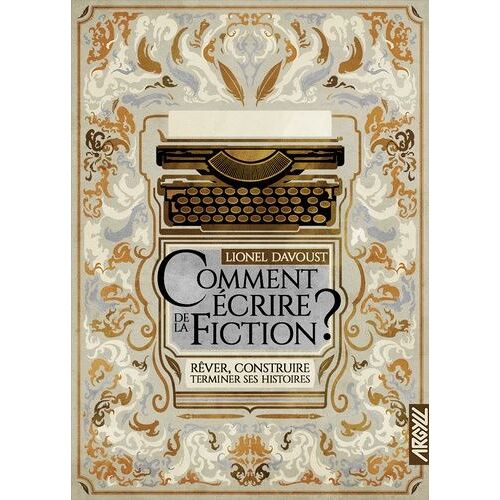 Comment Écrire De La Fiction ? - Rêver, Construire, Terminer