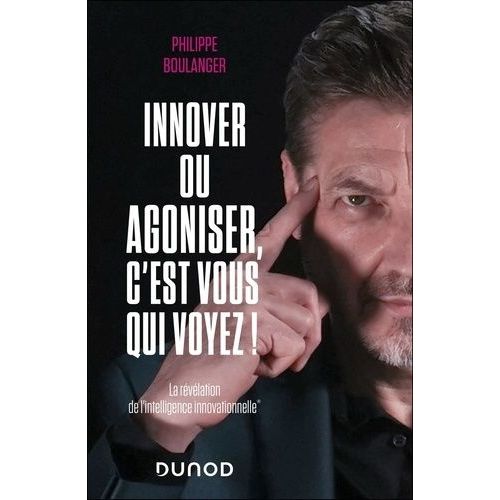 Innover Ou Agoniser, C'est Vous Qui Voyez ! - La Révélation De L'intelligence Innovationnelle