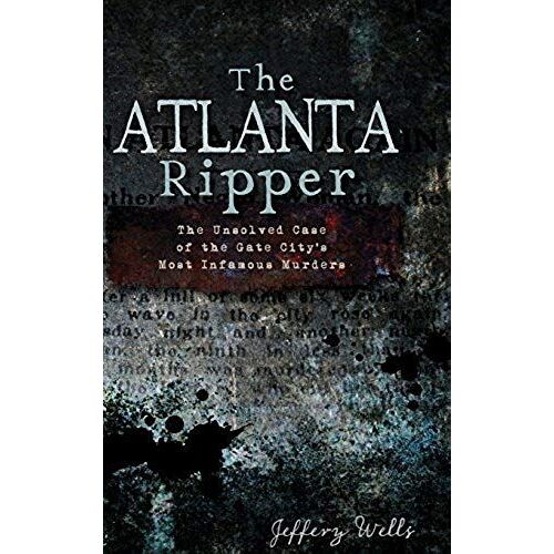 The Atlanta Ripper: The Unsolved Story Of The Gate City's Most Infamous Murders