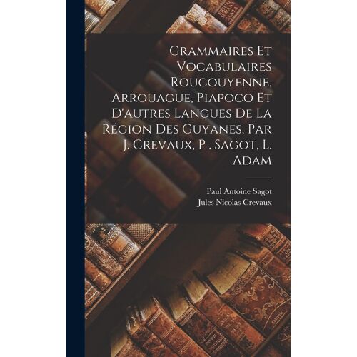 Grammaires Et Vocabulaires Roucouyenne, Arrouague, Piapoco Et D'autres Langues De La Région Des Guyanes, Par J. Crevaux, P . Sagot, L. Adam