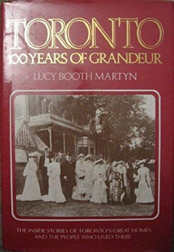 Toronto, 100 Years Of Grandeur: The Inside Stories Of Toronto's Great Homes And The People Who Lived There
