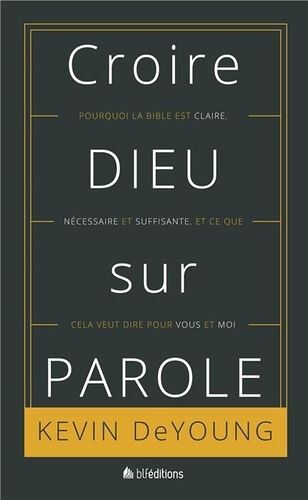 Croire Dieu Sur Parole - Pourquoi La Bible Est Claire, Nécessaire Et Suffisante, Et Ce Que Cela Veut Dire Pour Vous Et Moi