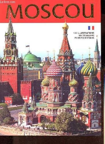 Moscou : Le Kremlin - La Place Rouge - Tout Moscou - La Laure De La Trinité-Saint-Serge - 160 Illustrations En Couleur.