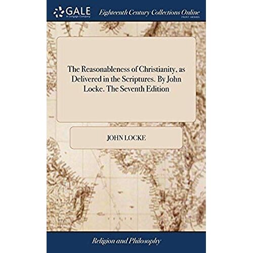 The Reasonableness Of Christianity, As Delivered In The Scriptures. By John Locke. The Seventh Edition
