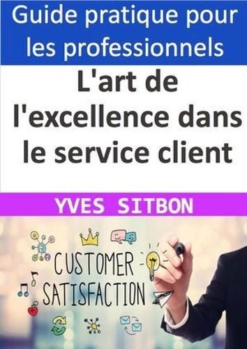 L'art De L'excellence Dans Le Service Client : Comment Créer Une Expérience Inoubliable Pour Vos Clients