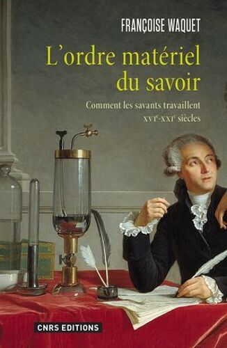 L'ordre Matériel Du Savoir. Comment Les Savants Travaillent. Xvie-Xxie Siècle.