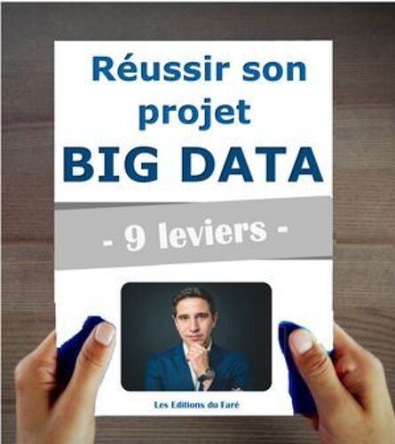 Réussir Son Projet Big Data En 9 Leviers. Adopter Le Machine Learning Et L'intelligence Artificielle En Entreprise.