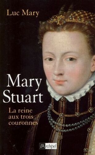 Mary Stuart - La Reine Aux Trois Couronnes