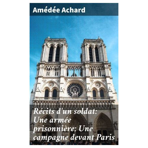 Récits D'un Soldat: Une Armée Prisonnière; Une Campagne Devant Paris