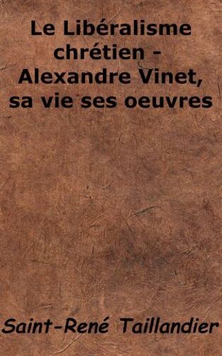 Le Libéralisme Chrétien - Alexandre Vinet, Sa Vie Ses Oeuvres