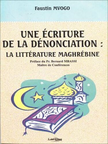 Une Écriture De La Dénonciation : La Littérature Maghrébine