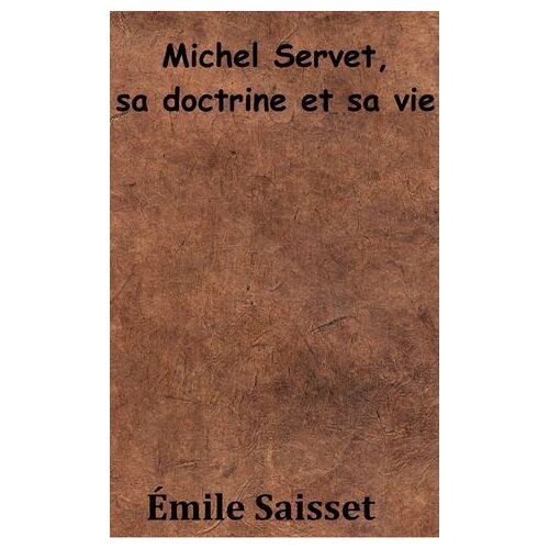 Michel Servet, Sa Doctrine Et Sa Vie