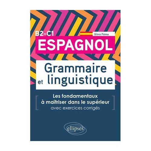 Espagnol. Grammaire Et Linguistique. Les Fondamentaux À Maîtriser Dans Le Supérieur. (Avec Exercices Corrigés) B2-C1