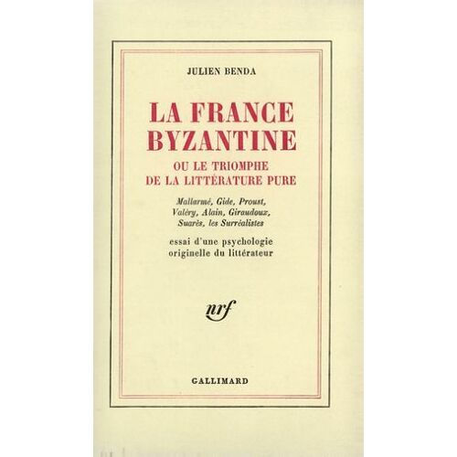 La France Byzantine Ou Le Triomphe De La Littérature Pure. Mallarmé, Gide, Valéry, Alain, Giraudoux, Suarès, Les Surréalistes. Essai D'une Psychologie Originelle Du Littérateur