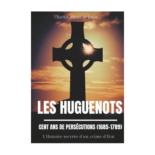 Les Huguenots : Cent Ans De Persécutions (1685-1789)