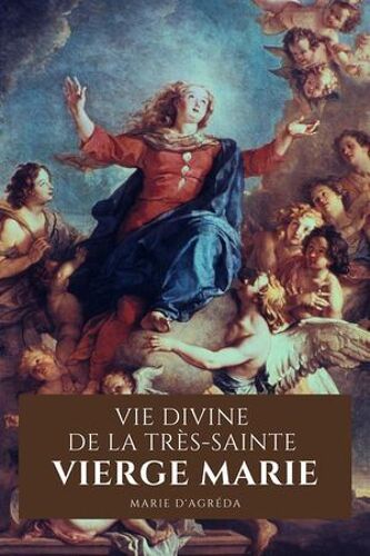 Vie Divine De La Très-Sainte Vierge Marie