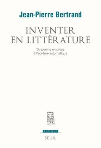 Inventer En Littérature. Du Poème En Prose À L'écriture Automatique
