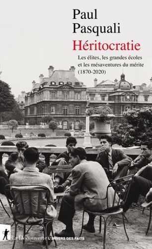 Héritocratie - Les Élites, Les Grandes Écoles Et Les Mésaventures Du Mérite (1870-2020) - Les Élites