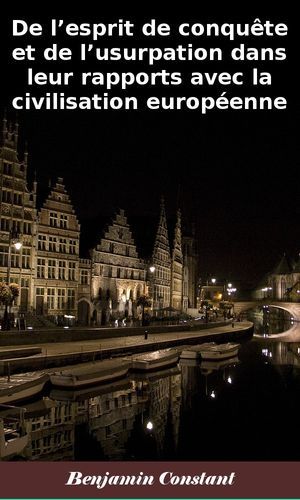 De L'esprit De Conquête Et De L'usurpation Dans Leur Rapports Avec La Civilisation Européenne