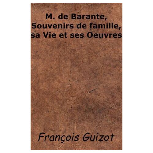 M. De Barante, Souvenirs De Famille, Sa Vie Et Ses Oeuvres