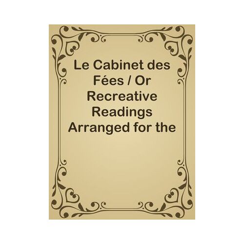 Le Cabinet Des Fées / Or Recreative Readings Arranged For The Express Use Of Students In French