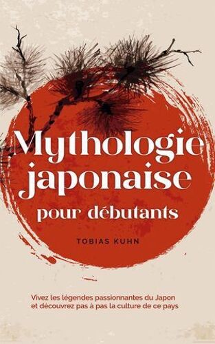Mythologie Japonaise Pour Débutants Vivez Les Légendes Passionnantes Du Japon Et Découvrez Pas À Pas La Culture De Ce Pays