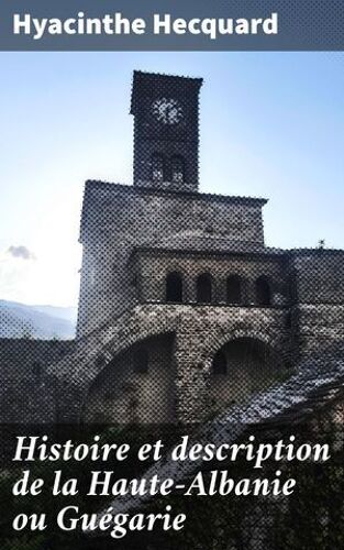 Histoire Et Description De La Haute-Albanie Ou Guégarie