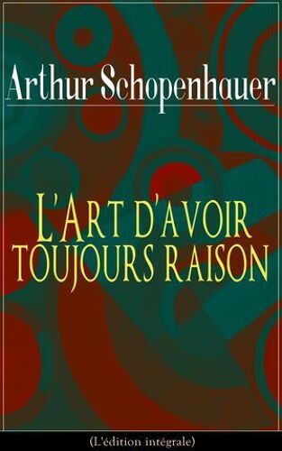 L'art D'avoir Toujours Raison (L'édition Intégrale)