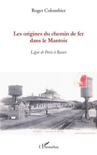 Les Origines Du Chemin De Fer Dans Le Mantois: Ligne De Paris À Rouen
