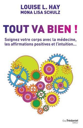 Tout Va Bien ! - Soignez Votre Corps Avec La Médecine, Les Affirmations Positives Et L'intuition...