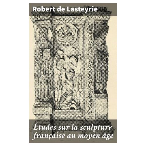 Études Sur La Sculpture Française Au Moyen Âge