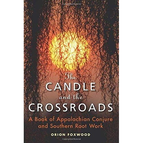 The Candle And The Crossroads: A Book Of Appalachian Conjure And Southern Rootwork