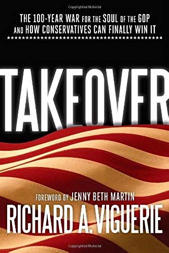Takeover: The 100-Year War For The Soul Of The Gop And How Conservatives Can Finally Win It