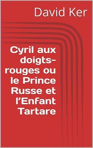 Cyril Aux Doigts-Rouges Ou Le Prince Russe Et L'enfant Tartare
