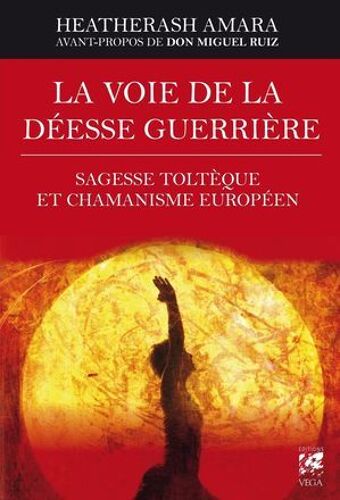 La Voie De La Déesse Guerrière - Sagesse Toltèque Et Chamanisme Européen
