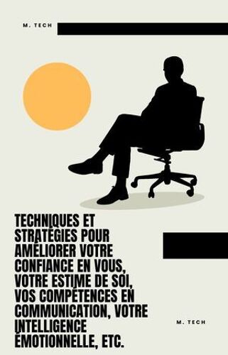 Techniques Et Stratégies Pour Améliorer Votre Confiance En Vous, Votre Estime De Soi, Vos Compétences En Communication, Votre Intelligence Émotionnelle, Etc.