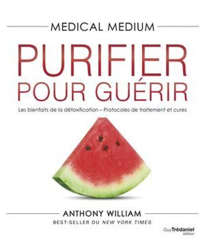 Medical Medium Purifier Pour Guérir - Les Bienfaits De La Détoxification - Protocoles De Traitement