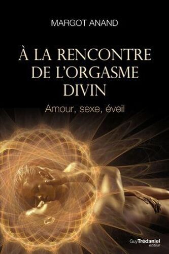 À La Rencontre De L'orgasme Divin - Amour, Sexe, Éveil