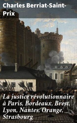 La Justice Révolutionnaire À Paris, Bordeaux, Brest, Lyon, Nantes, Orange, Strasbourg